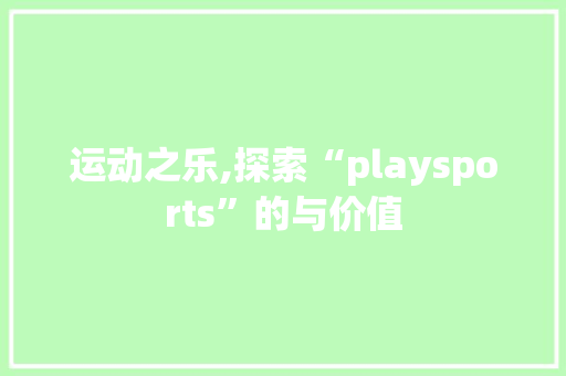 运动之乐,探索“playsports”的与价值 工作总结