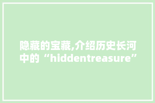 隐藏的宝藏,介绍历史长河中的“hiddentreasure” 采访稿