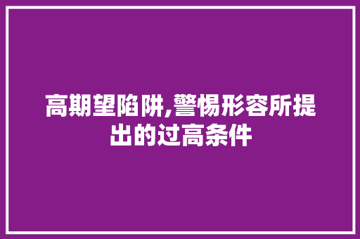 高期望陷阱,警惕形容所提出的过高条件