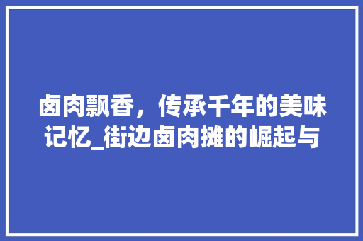 卤肉飘香，传承千年的美味记忆_街边卤肉摊的崛起与魅力