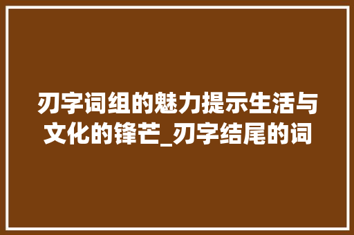刃字词组的魅力提示生活与文化的锋芒_刃字结尾的词组是什么意思