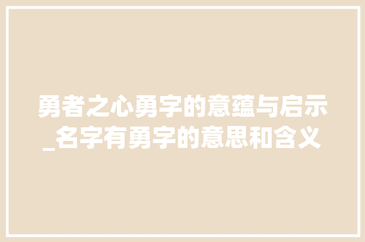 勇者之心勇字的意蕴与启示_名字有勇字的意思和含义