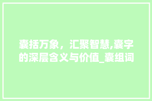 囊括万象，汇聚智慧,囊字的深层含义与价值_囊组词2个字的意思是