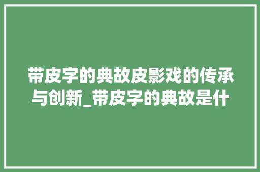 带皮字的典故皮影戏的传承与创新_带皮字的典故是什么意思