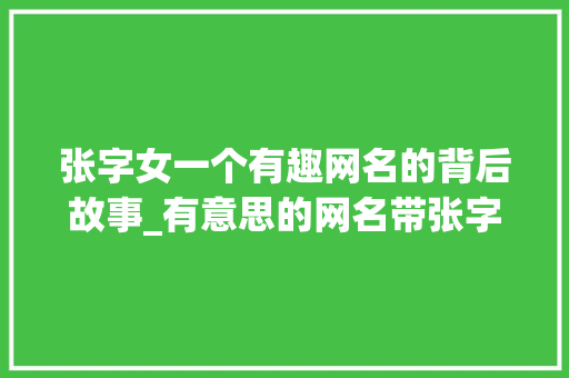 张字女一个有趣网名的背后故事_有意思的网名带张字女的