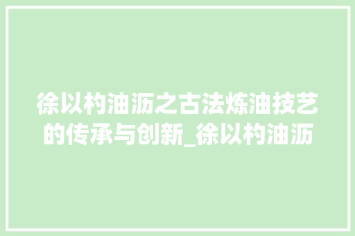 徐以杓油沥之古法炼油技艺的传承与创新_徐以杓油沥之的字的意思