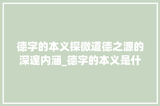 德字的本义探微道德之源的深邃内涵_德字的本义是什么意思啊