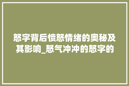 怒字背后愤怒情绪的奥秘及其影响_怒气冲冲的怒字的意思 商业文稿