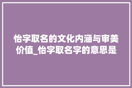 怡字取名的文化内涵与审美价值_怡字取名字的意思是什么 生活类