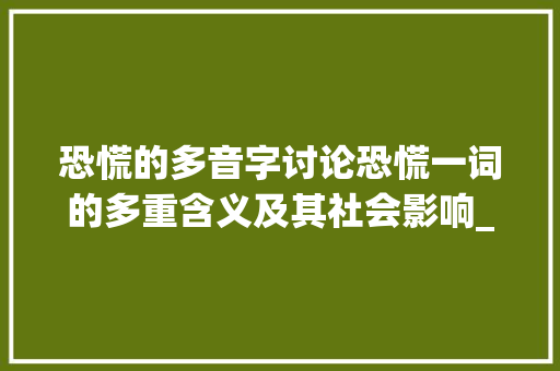 恐慌的多音字讨论恐慌一词的多重含义及其社会影响_恐慌的多音字是什么意思