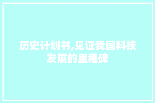历史计划书,见证我国科技发展的里程碑 商业文稿