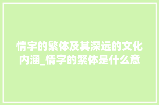 情字的繁体及其深远的文化内涵_情字的繁体是什么意思啊 工作类
