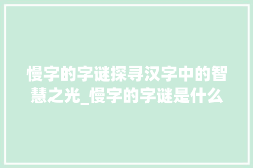 慢字的字谜探寻汉字中的智慧之光_慢字的字谜是什么意思呀