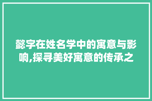 懿字在姓名学中的寓意与影响,探寻美好寓意的传承之路_懿字在姓名学中的意思