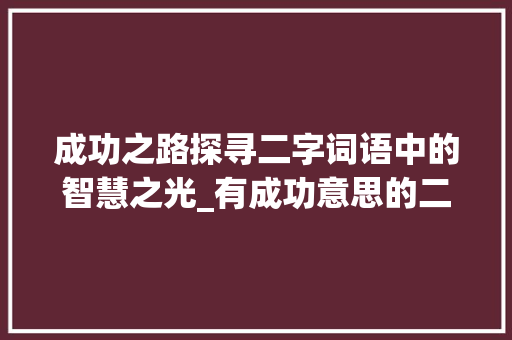 成功之路探寻二字词语中的智慧之光_有成功意思的二字词语