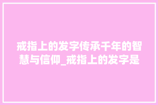 戒指上的发字传承千年的智慧与信仰_戒指上的发字是什么意思