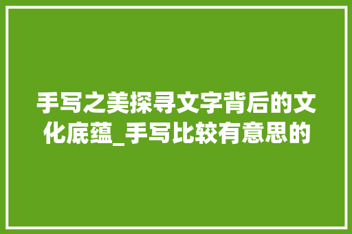 手写之美探寻文字背后的文化底蕴_手写比较有意思的字