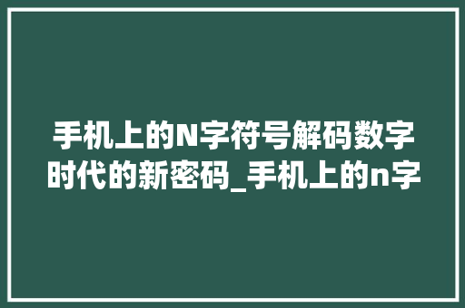 手机上的N字符号解码数字时代的新密码_手机上的n字是什么意思