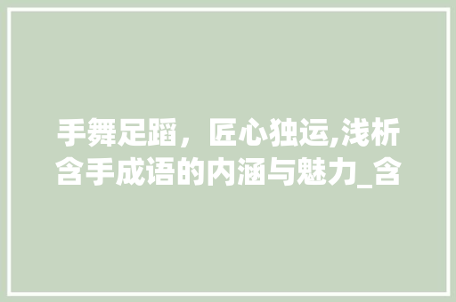 手舞足蹈，匠心独运,浅析含手成语的内涵与魅力_含手字的成语意思大全集