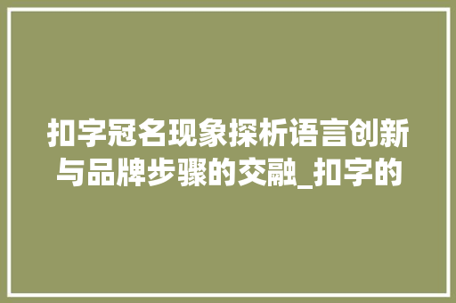 扣字冠名现象探析语言创新与品牌步骤的交融_扣字的冠名是什么意思啊