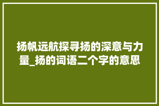 扬帆远航探寻扬的深意与力量_扬的词语二个字的意思
