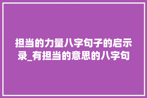 担当的力量八字句子的启示录_有担当的意思的八字句子