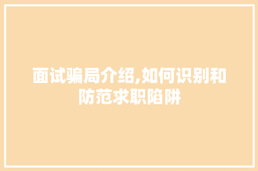面试骗局介绍,如何识别和防范求职陷阱