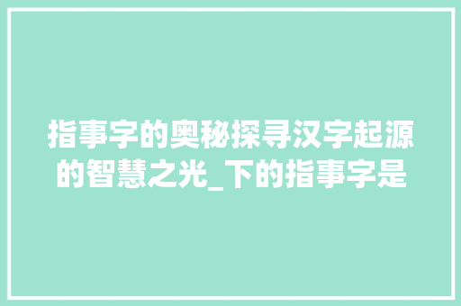 指事字的奥秘探寻汉字起源的智慧之光_下的指事字是什么意思