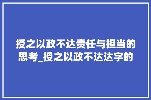授之以政不达责任与担当的思考_授之以政不达达字的意思