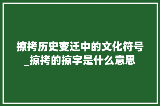 掠拷历史变迁中的文化符号_掠拷的掠字是什么意思