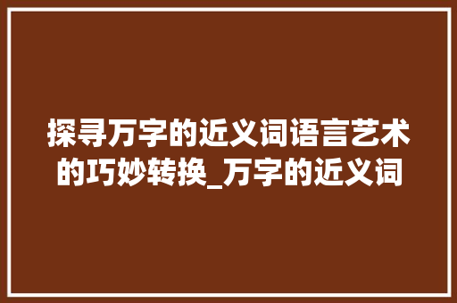 探寻万字的近义词语言艺术的巧妙转换_万字的近义词是什么意思