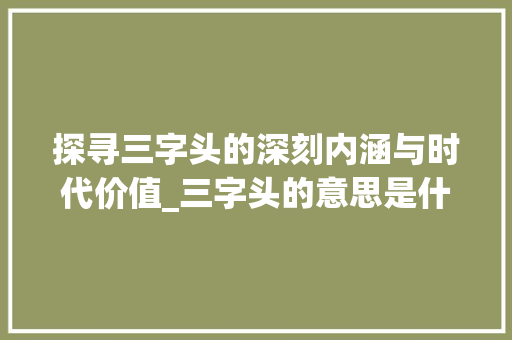 探寻三字头的深刻内涵与时代价值_三字头的意思是什么