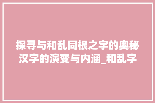 探寻与和乱同根之字的奥秘汉字的演变与内涵_和乱字一样的字是什么意思
