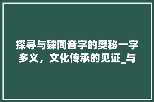 探寻与肄同音字的奥秘一字多义，文化传承的见证_与肄同音的字是什么意思