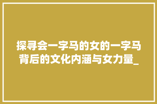 探寻会一字马的女的一字马背后的文化内涵与女力量_会一字马的女的啥意思