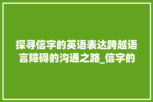 探寻信字的英语表达跨越语言障碍的沟通之路_信字的英语是什么意思啊