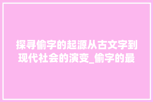 探寻偷字的起源从古文字到现代社会的演变_偷字的最初写法是什么意思
