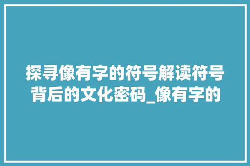 探寻像有字的符号解读符号背后的文化密码_像有字的符号是什么意思