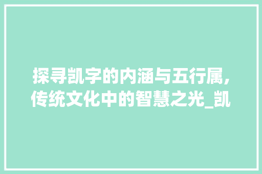 探寻凯字的内涵与五行属,传统文化中的智慧之光_凯字的意思和五行属