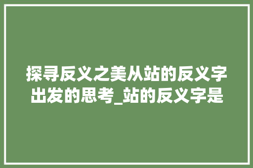 探寻反义之美从站的反义字出发的思考_站的反义字是什么意思