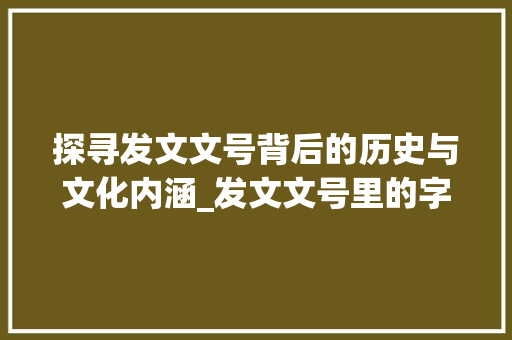 探寻发文文号背后的历史与文化内涵_发文文号里的字什么意思