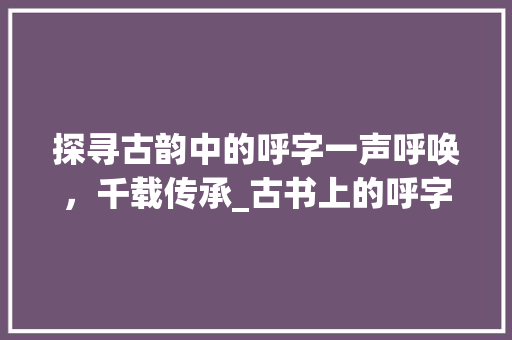 探寻古韵中的呼字一声呼唤，千载传承_古书上的呼字是什么意思