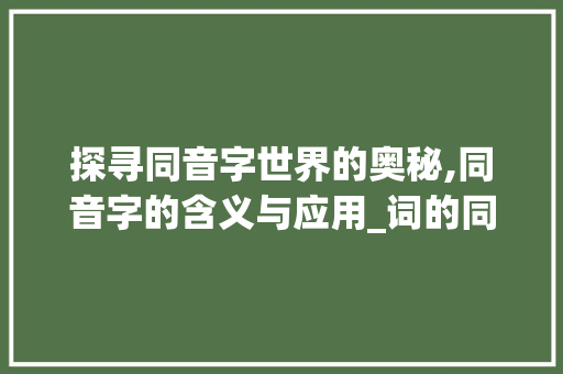探寻同音字世界的奥秘,同音字的含义与应用_词的同音字是什么意思