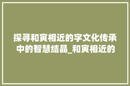 探寻和寅相近的字文化传承中的智慧结晶_和寅相近的字是什么意思