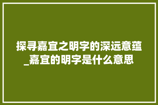 探寻嘉宜之明字的深远意蕴_嘉宜的明字是什么意思