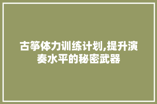 古筝体力训练计划,提升演奏水平的秘密武器