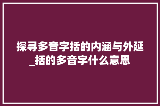 探寻多音字括的内涵与外延_括的多音字什么意思 工作类