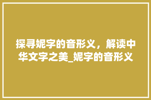 探寻妮字的音形义，解读中华文字之美_妮字的音形义是什么意思