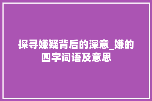 探寻嫌疑背后的深意_嫌的四字词语及意思