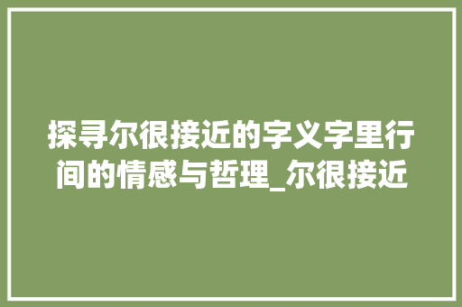 探寻尔很接近的字义字里行间的情感与哲理_尔很接近的字是什么意思